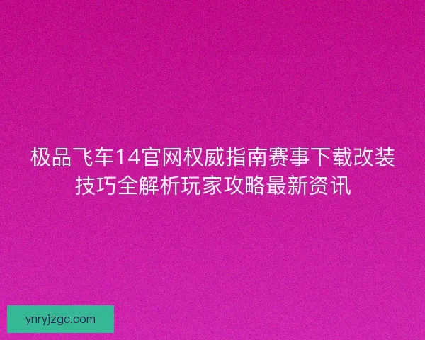 极品飞车14官网权威指南赛事下载改装技巧全解析玩家攻略最新资讯