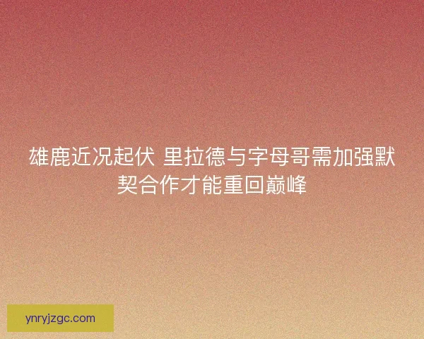 雄鹿近况起伏 里拉德与字母哥需加强默契合作才能重回巅峰