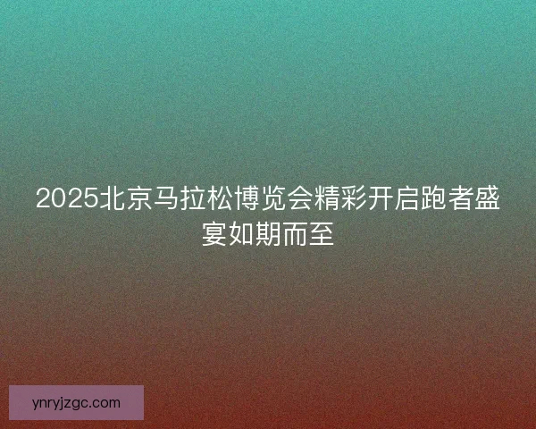 2025北京马拉松博览会精彩开启跑者盛宴如期而至