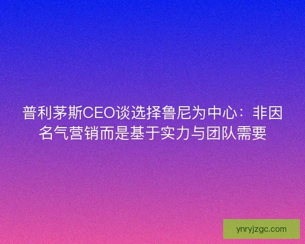 普利茅斯CEO谈选择鲁尼为中心：非因名气营销而是基于实力与团队需要