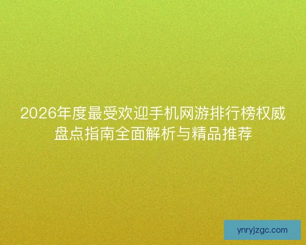 2026年度最受欢迎手机网游排行榜权威盘点指南全面解析与精品推荐